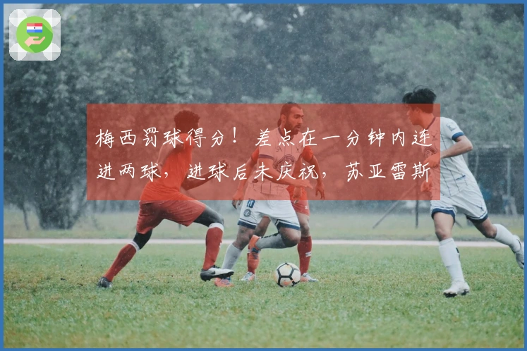 梅西罚球得分！差点在一分钟内连进两球，进球后未庆祝，苏亚雷斯助攻造点。