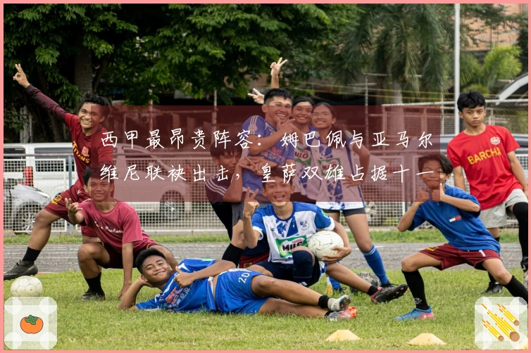 西甲最昂贵阵容：姆巴佩与亚马尔维尼联袂出击，皇萨双雄占据十一席