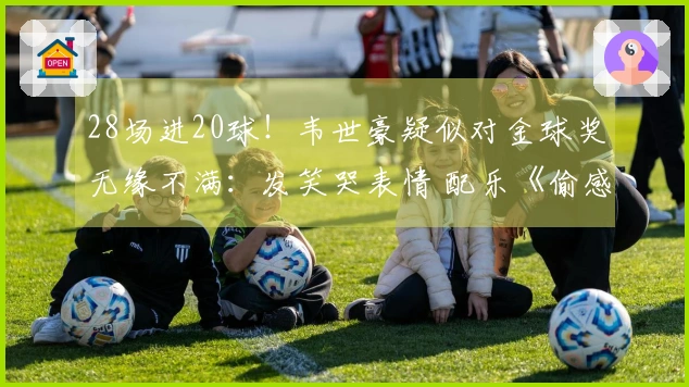 28场进20球！韦世豪疑似对金球奖无缘不满：发笑哭表情 配乐《偷感》