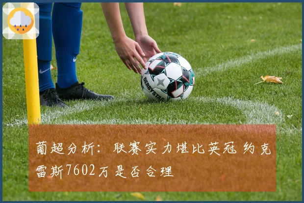 葡超分析：联赛实力堪比英冠 约克雷斯7602万是否合理