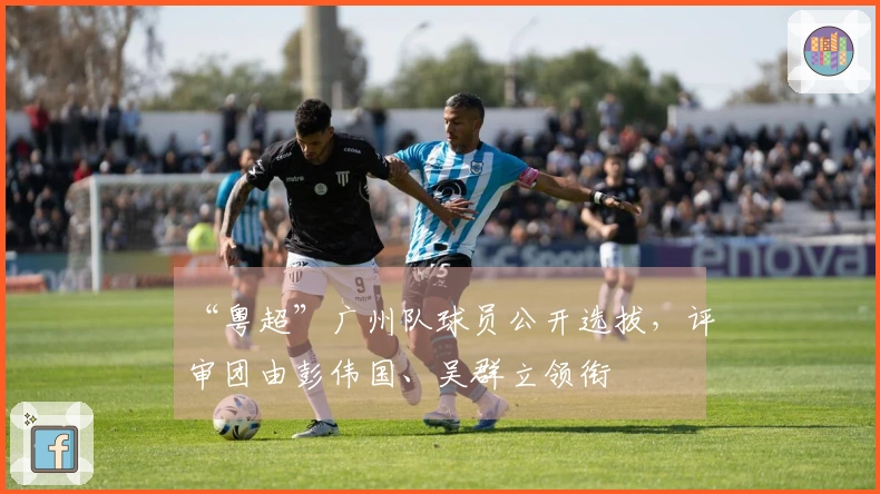 “粤超”广州队球员公开选拔，评审团由彭伟国、吴群立领衔